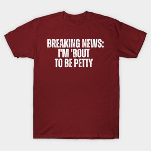 Breaking News I'm 'Bout To Be Petty T-Shirt